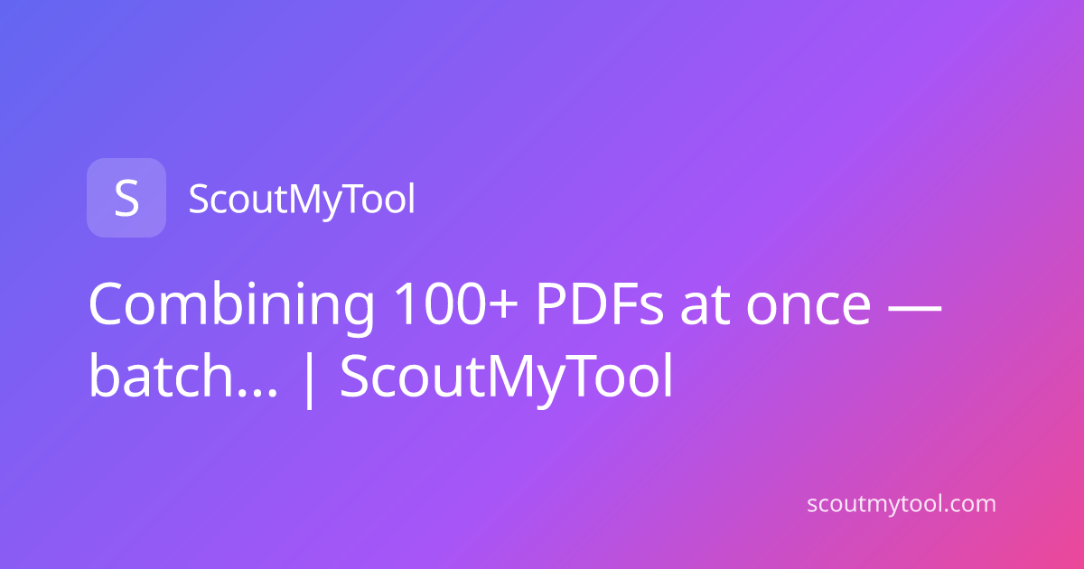 Combining 100+ PDFs at once — batch… | ScoutMyTool