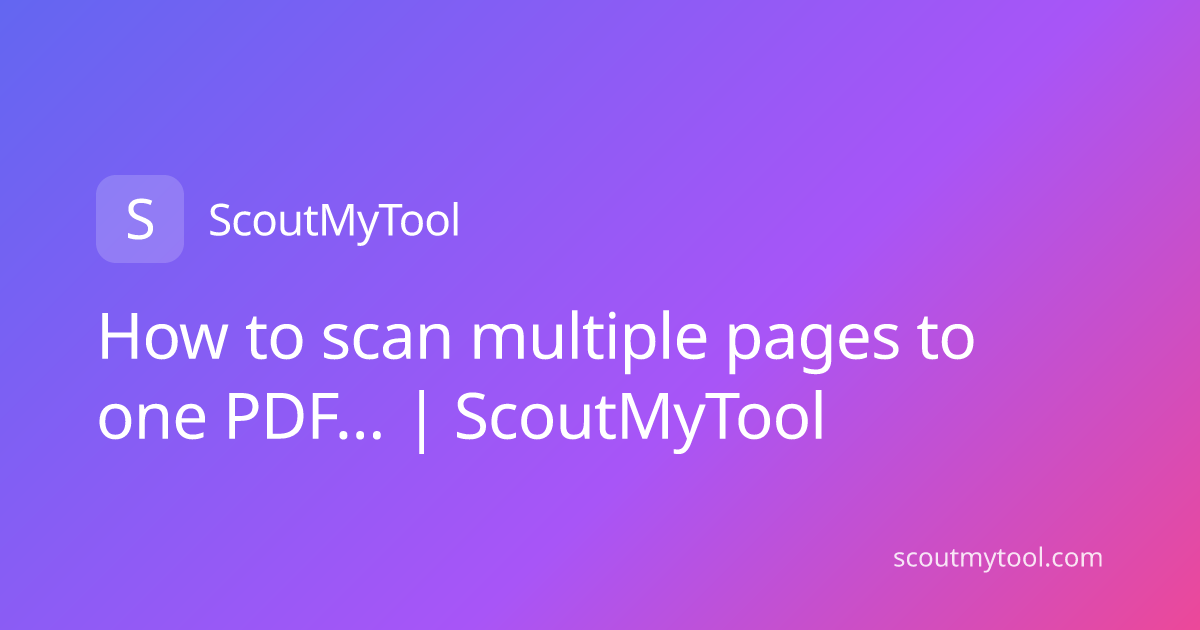 How to scan multiple pages to one PDF… | ScoutMyTool