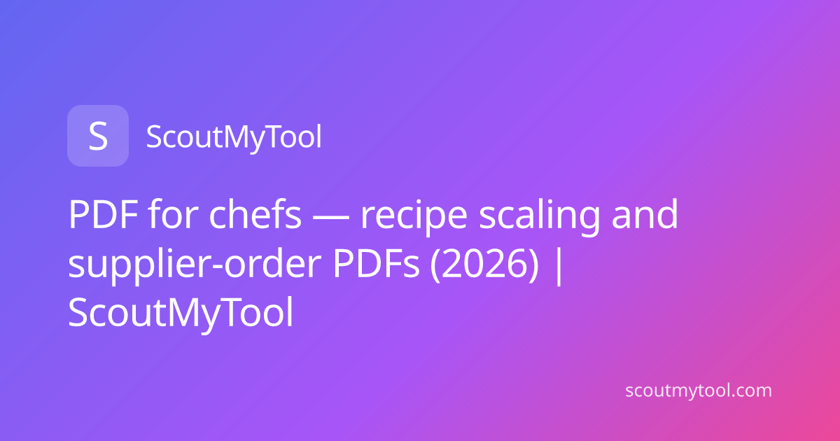 PDF for chefs — recipe scaling and supplier-order PDFs (2026) | ScoutMyTool